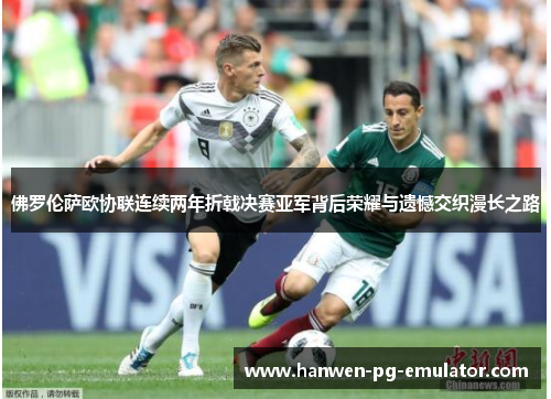 佛罗伦萨欧协联连续两年折戟决赛亚军背后荣耀与遗憾交织漫长之路