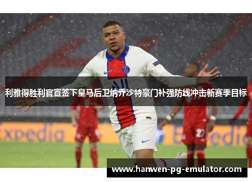 利雅得胜利官宣签下皇马后卫纳乔沙特豪门补强防线冲击新赛季目标