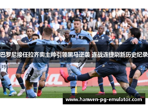巴罗尼接任拉齐奥主帅引领黑马逆袭 连战连捷刷新历史纪录