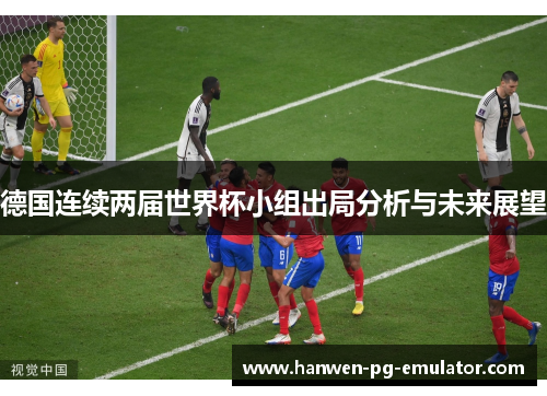 德国连续两届世界杯小组出局分析与未来展望