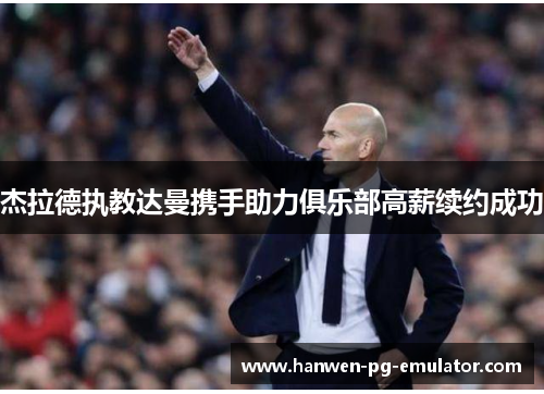 杰拉德执教达曼携手助力俱乐部高薪续约成功 杰拉德执教达曼携手助力俱乐部高薪续约成功