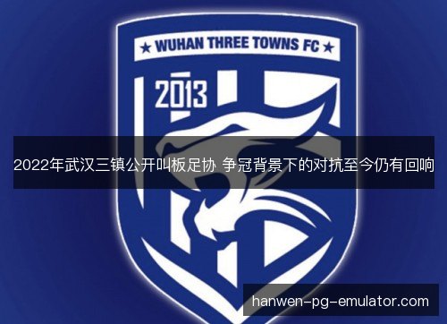 2022年武汉三镇公开叫板足协 争冠背景下的对抗至今仍有回响