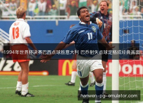 1994年世界杯决赛巴西点球胜意大利 巴乔射失点球定格成经典画面 1994年世界杯决赛巴西点球胜意大利 巴乔射失点球定格成经典画面